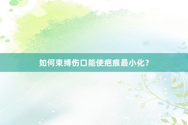 如何束缚伤口能使疤痕最小化？