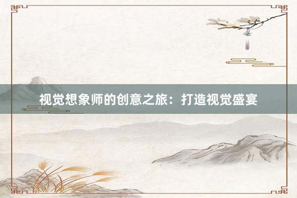 视觉想象师的创意之旅：打造视觉盛宴