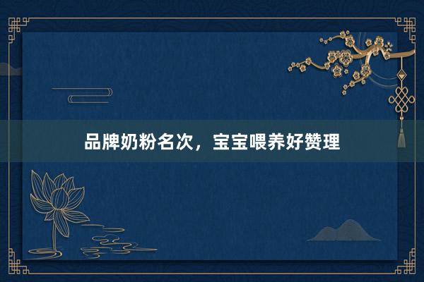 品牌奶粉名次，宝宝喂养好赞理